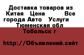 Доставка товаров из Китая › Цена ­ 100 - Все города Авто » Услуги   . Тюменская обл.,Тобольск г.